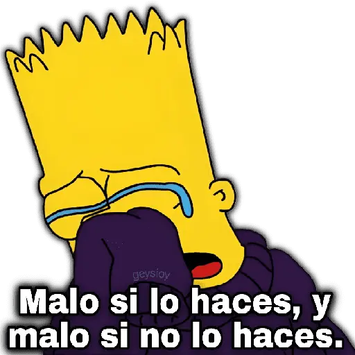 geysioy Malo si lo haces, y malo si no lo haces.