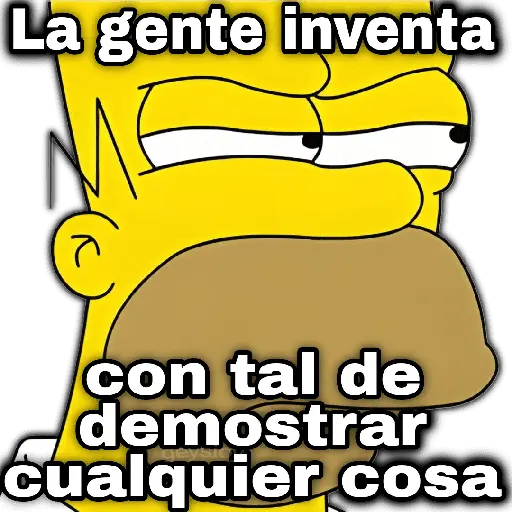ע La gente inventa con tal de demostrar cualquier cosa