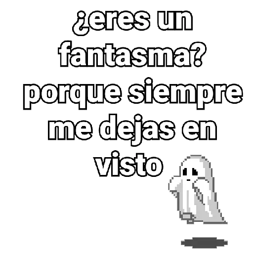 ¿eres un fantasma? porque siempre me dejas en visto