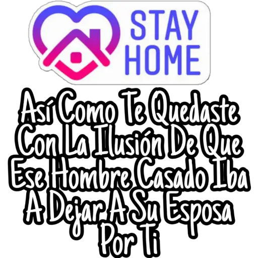 STAY
B HOME
Así Como Te Quedaste
Con La Ilusión De Que
Ese Hombre Casado Iba
A Dejar A Su Esposa
Por Ti