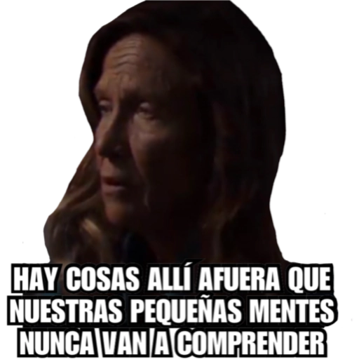 HAY COSAS ALLÍ AFUERA QUE
NUESTRAS PEQUEÑAS MENTES
NUNCA VAN A COMPRENDER