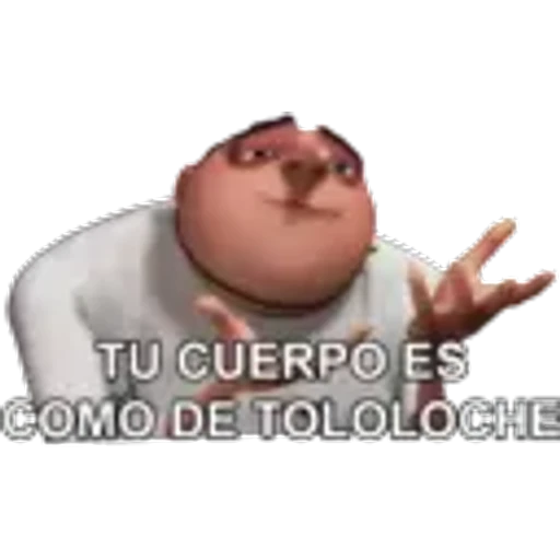 TU CUERPO ES
COMO DE TOLOLOCHE