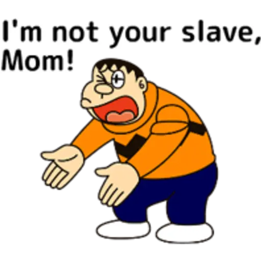 I'm not your, slave, Mom!