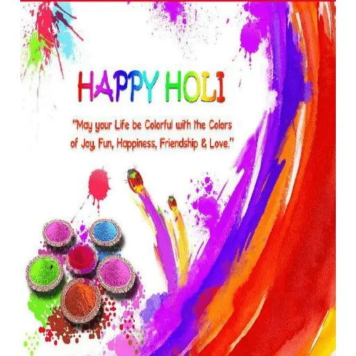 HAPPY HOLI "May your Life be Colorful with the Colors of Joy, Fun, Happiness, Friendship & Love."