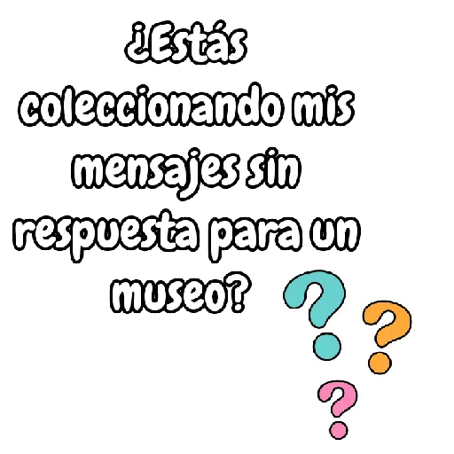 ¿Estás coleccionando mis mensajes sin respuesta para un museo?