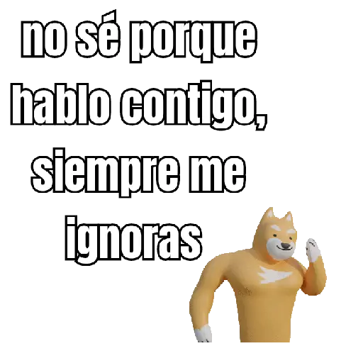no sé porque hablo contigo, siempre me ignoras