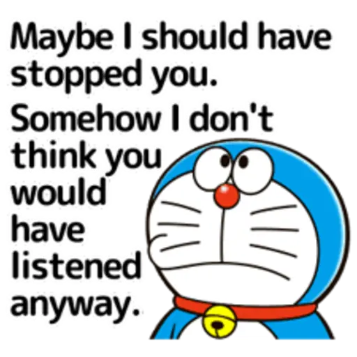 Maybe I should have stopped you. Somehow I don't think you would have listened anyway.