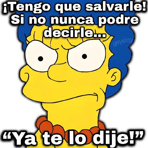 ¡Tengo que salvarle! Si no nunca podre decirle... geysioy "Ya te lo dije!"