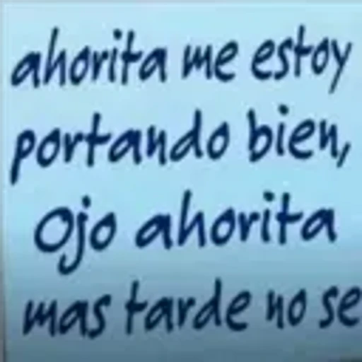 ahorita me estoy
portando bien,
ojo ahorita
mas tarde no se