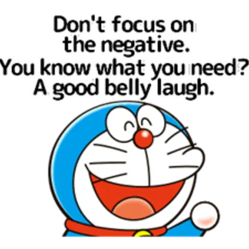 Don't focus on the negative.1 You know what you need? A good belly laugh.