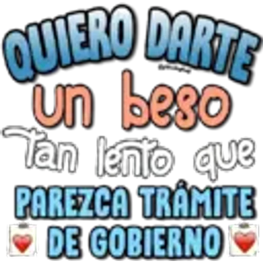 QUIERO DARTE
un beso
Tán lento que
PAREZCA TRAMITE
DE GOBIERNO