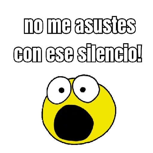 no me asustes con ese silencio!
