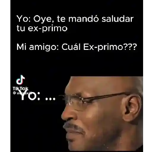 Yo: Oye, te mandó saludar tu ex-primo Mi amigo: Cuál Ex-primo??? ل Tik Tok "YO: ...