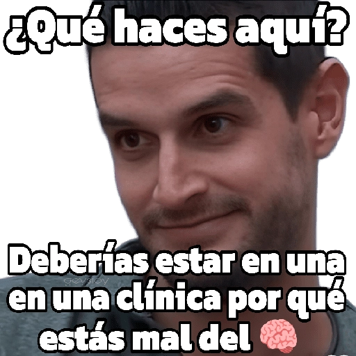 ¿Qué haces aquí? Deberías estar en una en una clínica por qué estás mal del ***