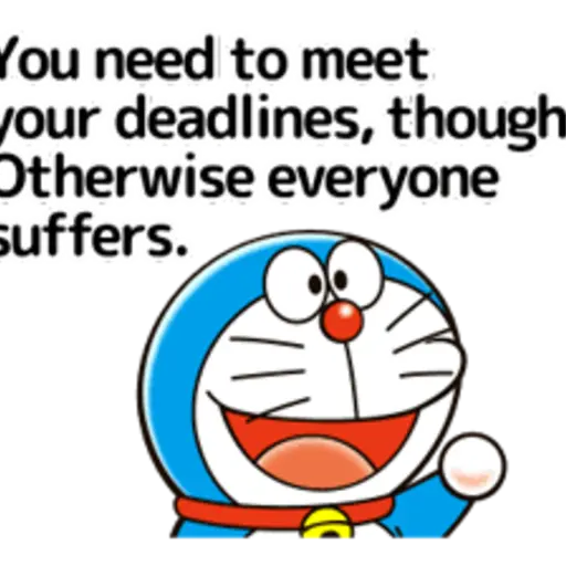 You need to meet your deadlines, though Otherwise everyone Suffers.
