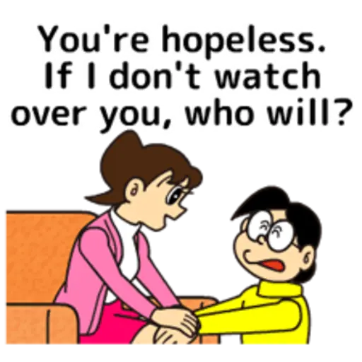 You're hopeless. If, I don't watch [over you, who will?
