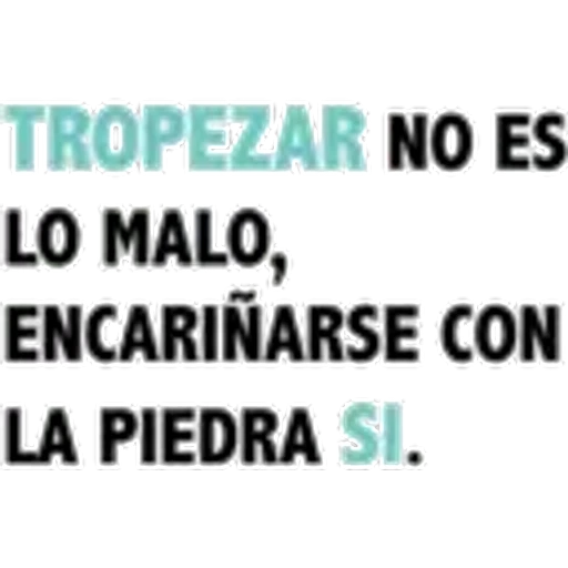 TROPEZAR NO ES
LO MALO,
ENCARIÑARSE CON
LA PIEDRA SI.