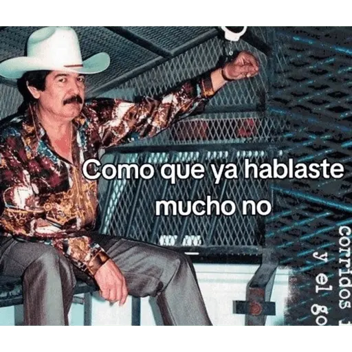y el go corridos Como que ya hablaste mucho no