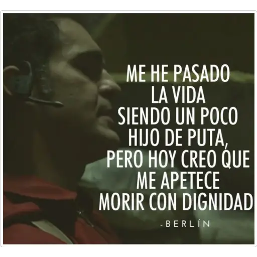 ME HE PASADO
LA VIDA
SIENDO UN POCO
HIJO DE PUTA,
PERO HOY CREO QUE
ME APETECE
MORIR CON DIGNIDAD
- BERLÍN